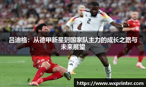 乐虎吕迪格：从德甲新星到国家队主力的成长之路与未来展望