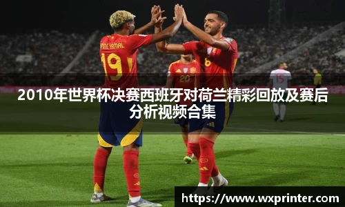 2010年世界杯决赛西班牙对荷兰精彩回放及赛后分析视频合集